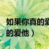 如果你真的爱他就赶紧把他追回来（如果你真的爱他）