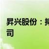 昇兴股份：拟投资4809.20万元设立印尼子公司