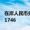 在岸人民币兑美元北京时间16:30官方收报7.1746