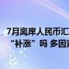 7月离岸人民币汇率上涨逾730点，美联储降息在即还能继续“补涨”吗 多因素影响汇率走向