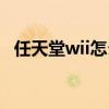 任天堂wii怎么装游戏（任天堂wii怎么玩）