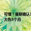 可惜！曼联确认1.5亿欧双星缺席将英超首战，7000万新援大伤3个月