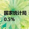 国家统计局：7月CPI同比上涨0.5%环比上涨0.5%