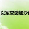 以军空袭加沙南部汗尤尼斯 造成至少7人死亡