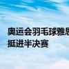 奥运会羽毛球雅思胜凤凰进4强 陈雨菲李诗沣出线 国羽强势挺进半决赛