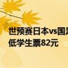 世预赛日本vs国足票务方案公布：普通票271元至474元 最低学生票82元