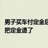 男子买车付定金后涨价6000元：感觉被耍了没，没经我同意把定金退了