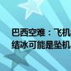 巴西空难：飞机约一分钟内骤降5000多米 巴西航空专家：结冰可能是坠机因素之一