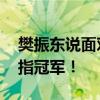 樊振东说面对困难爆发了力量 坚定前行，剑指冠军！