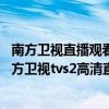 南方卫视直播观看_南方卫视tvs2直播(省内版)【高清】（南方卫视tvs2高清直播）