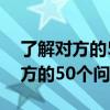 了解对方的50个问题陌生人怎么说（了解对方的50个问题）