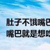 肚子不饿嘴巴就是想吃是什么原因（肚子不饿嘴巴就是想吃）