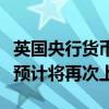 英国央行货币政策委员曼恩：商品和服务价格预计将再次上涨