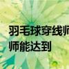 羽毛球穿线师回应月入三四万：只有头部穿线师能达到