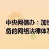 中央网信办：加快制定修订相关法律法规，推动构建系统完备的网络法律体系