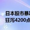 日本股市暴跌！创下史上最大跌幅 日经指数狂泻4200点