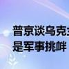 普京谈乌克兰进攻库尔斯克目的 谈判筹码还是军事挑衅？