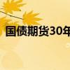 国债期货30年期主力合约涨幅扩大至0.70%