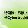 特斯拉：已停止接受售价为6.1万美元的最便宜版本电动皮卡Cybertruck的订单