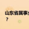 山东省属事业单位转为企业 铁饭碗何去何从？