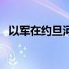 以军在约旦河西岸军事行动已造成5人死亡