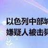 以色列中部城市发生袭击事件致2死 巴勒斯坦嫌疑人被击毙