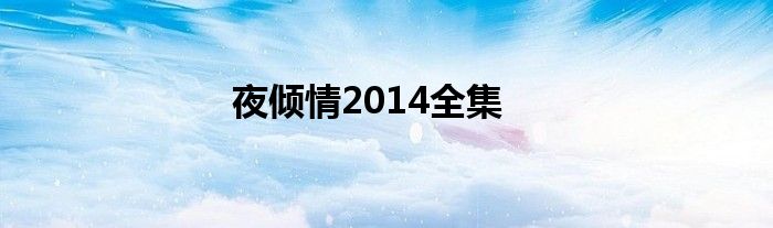 夜倾情2014全集（夜倾情2014全集视频）