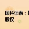 国科恒泰：拟收购控股子公司江苏国科 27%股权