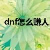 dnf怎么赚人民币最快（dnf怎么赚人民币）