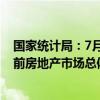 国家统计局：7月份部分房地产相关指标降幅继续收窄 但目前房地产市场总体仍处于调整中