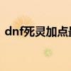 dnf死灵加点最新（地下城与勇士死灵加点）