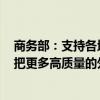 商务部：支持各地开展精准、透明、合规的招商引资活动，把更多高质量的外资引进来