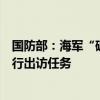 国防部：海军“破浪”号风帆训练舰组织远海实习训练并执行出访任务