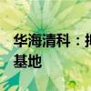 华海清科：拟投资不超过16.98亿元建设研发基地