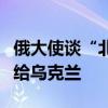 俄大使谈“北溪”事件：美试图将全部责任推给乌克兰