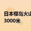 日本樱岛火山喷发画面！火山灰柱最大高度达3000米