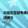 内塔尼亚胡考虑成立调查委员会，以躲避国际刑事法院签发逮捕令