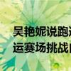 吴艳妮说跑道很亮眼成绩不怎么亮眼 享受奥运赛场挑战自我