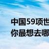 中国59项世界遗产全名单公布：新增三项，你最想去哪儿？