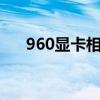 960显卡相当于什么水平（9600显卡）