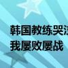 韩国教练哭泣:20多年了遇到中国都输 挑战自我屡败屡战