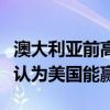 澳大利亚前高官：美国若要与中国竞争，我不认为美国能赢