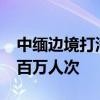 中缅边境打洛口岸2024年以来出入境旅客逾百万人次