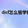 dnf怎么偷学技能2020（dnf怎么偷学技能）