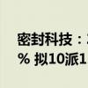 密封科技：2024年上半年净利润增长11.19% 拟10派1.5元