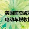 美国前总统特朗普：会考虑取消7500美元的电动车税收抵免