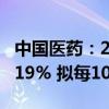 中国医药：2024年上半年净利润同比下降40.19% 拟每10派0.22元