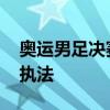 奥运男足决赛裁判组公布 巴西籍主裁阿巴蒂执法