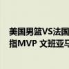 美国男篮VS法国决赛5大焦点：詹杜库率队冲5连冠 詹皇剑指MVP 文班亚马迎生涯关键战