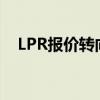 LPR报价转向更多参考央行短期政策利率